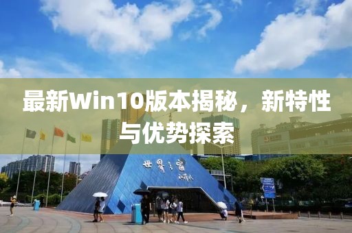 最新Win10版本揭秘,新特性與優(yōu)勢探索