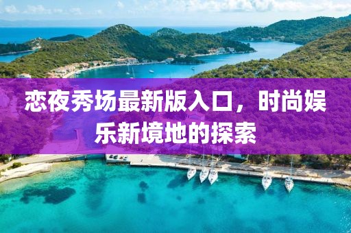 戀夜秀場(chǎng)最新版入口,時(shí)尚娛樂新境地的探索