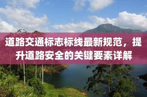 道路交通標志標線最新規范,提升道路安全的關鍵要素詳解