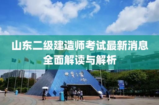 山東二級(jí)建造師考試最新消息全面解讀與解析