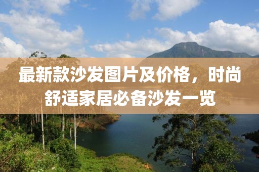 最新款沙發圖片及價格,時尚舒適家居必備沙發一覽