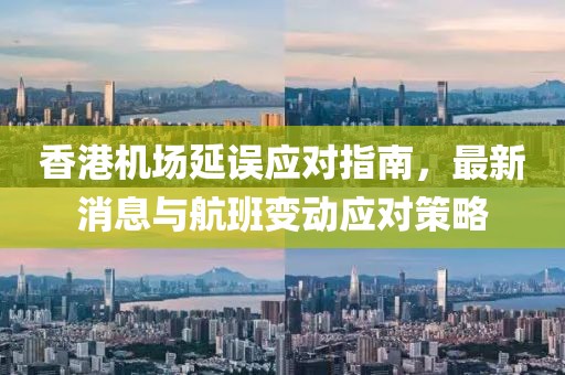 香港機場延誤應對指南,最新消息與航班變動應對策略