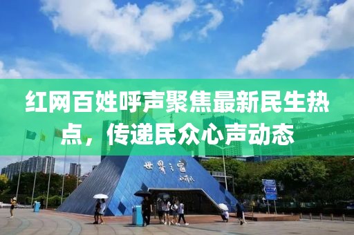 紅網百姓呼聲聚焦最新民生熱點,傳遞民眾心聲動態