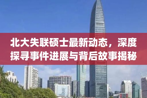 北大失聯(lián)碩士最新動態(tài),深度探尋事件進展與背后故事揭秘