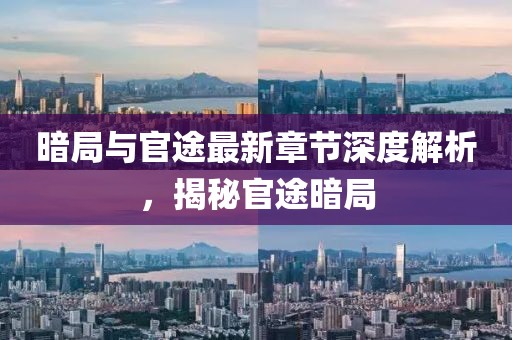 暗局與官途最新章節(jié)深度解析,揭秘官途暗局