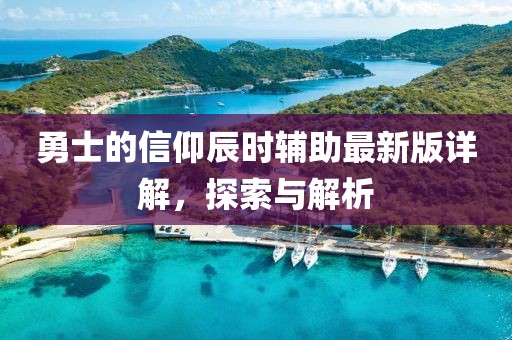勇士的信仰辰時輔助最新版詳解,探索與解析