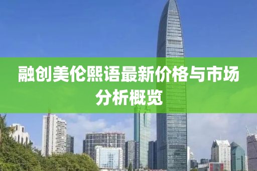 融創美倫熙語最新價格與市場分析概覽