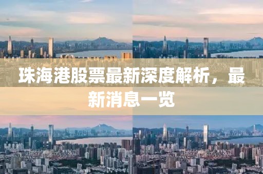 珠海港股票最新深度解析，最新消息一覽