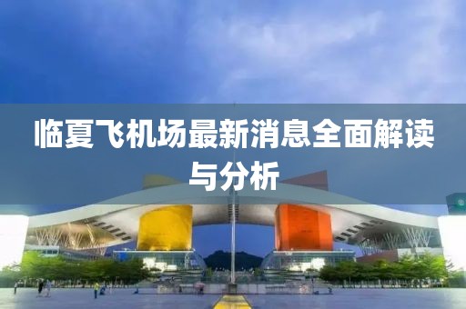 臨夏飛機場最新消息全面解讀與分析