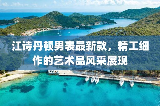 江詩丹頓男表最新款，精工細作的藝術品風采展現
