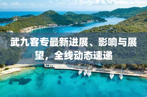 武九客專最新進展、影響與展望,全線動態速遞