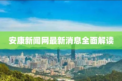 安康新聞網最新消息全面解讀