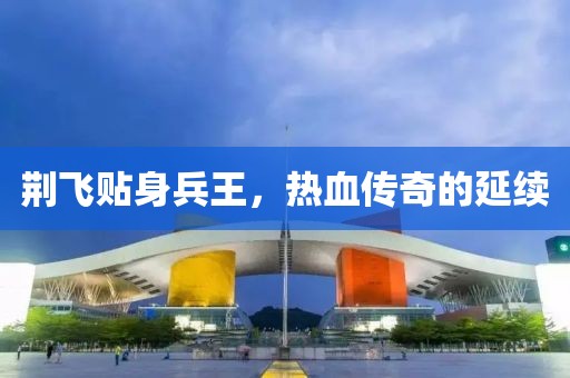 荊飛貼身兵王,熱血傳奇的延續