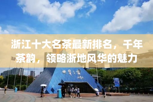 浙江十大名茶最新排名,千年茶韻,領略浙地風華的魅力