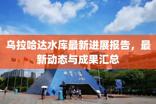 烏拉哈達水庫最新進展報告,最新動態與成果匯總