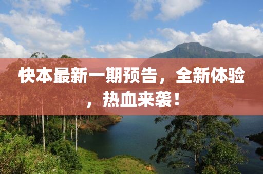 快本最新一期預(yù)告,全新體驗(yàn),熱血來襲!
