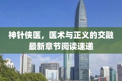 神針俠醫,醫術與正義的交融最新章節閱讀速遞