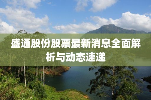 盛通股份股票最新消息全面解析與動態速遞