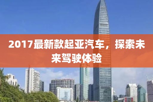 2017最新款起亞汽車,探索未來駕駛體驗