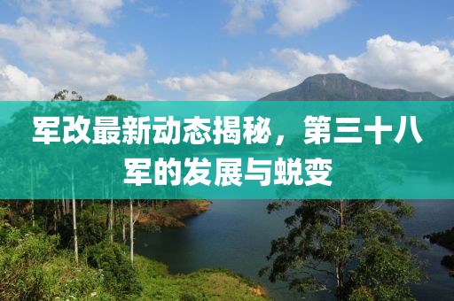 軍改最新動態揭秘，第三十八軍的發展與蛻變