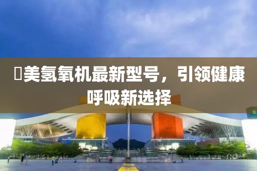 潓美氫氧機(jī)最新型號,引領(lǐng)健康呼吸新選擇