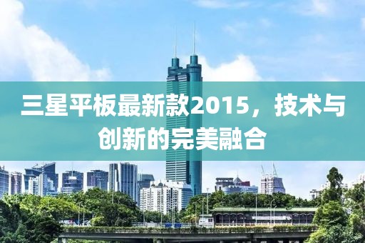 三星平板最新款2015,技術與創新的完美融合