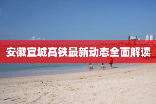 安徽宣城高鐵最新動態全面解讀