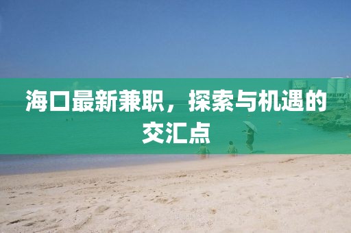 海口最新兼職,探索與機遇的交匯點