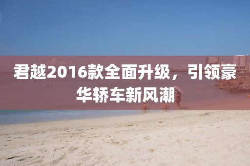 君越2016款全面升級(jí)，引領(lǐng)豪華轎車新風(fēng)潮