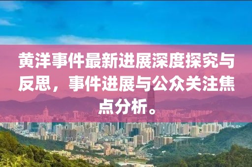 黃洋事件最新進展深度探究與反思,事件進展與公眾關注焦點分析。