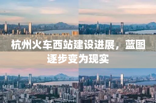 杭州火車西站建設進展,藍圖逐步變為現實