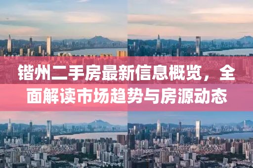 鍇州二手房最新信息概覽,全面解讀市場趨勢與房源動態(tài)
