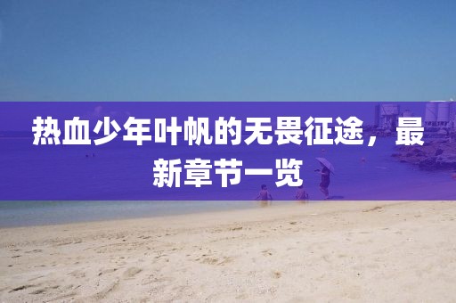 熱血少年葉帆的無畏征途,最新章節一覽