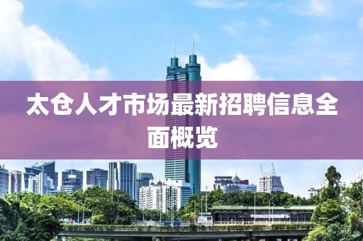太倉人才市場最新招聘信息全面概覽