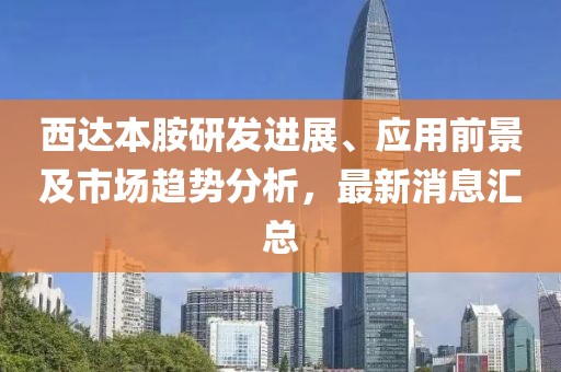 西達(dá)本胺研發(fā)進(jìn)展、應(yīng)用前景及市場(chǎng)趨勢(shì)分析,最新消息匯總