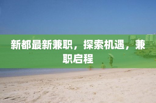 新都最新兼職,探索機遇,兼職啟程