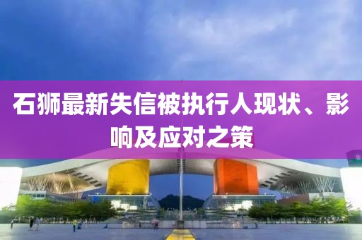 石獅最新失信被執行人現狀、影響及應對之策