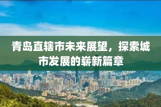青島直轄市未來展望,探索城市發(fā)展的嶄新篇章