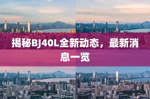 揭秘BJ40L全新動態,最新消息一覽