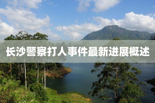 長沙警察打人事件最新進(jìn)展概述