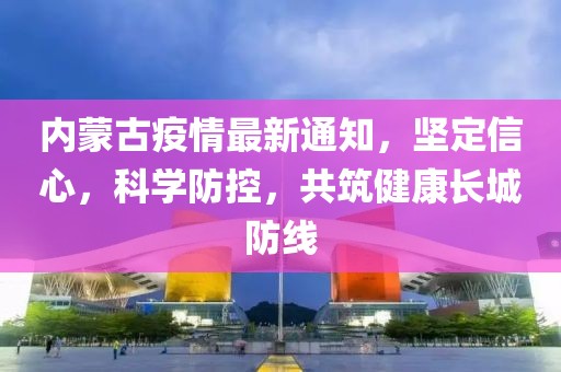 內蒙古疫情最新通知,堅定信心,科學防控,共筑健康長城防線