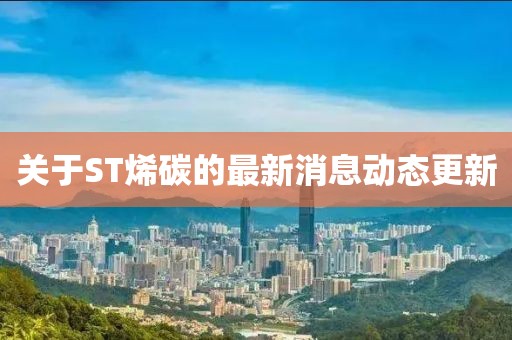 關(guān)于ST烯碳的最新消息動(dòng)態(tài)更新