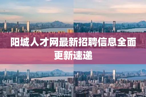 陽(yáng)城人才網(wǎng)最新招聘信息全面更新速遞