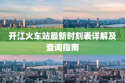 開江火車站最新時刻表詳解及查詢指南