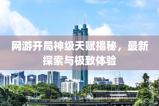 網(wǎng)游開局神級天賦揭秘,最新探索與極致體驗
