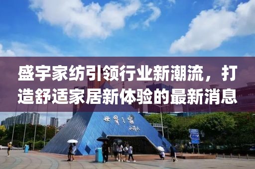 盛宇家紡引領行業新潮流,打造舒適家居新體驗的最新消息