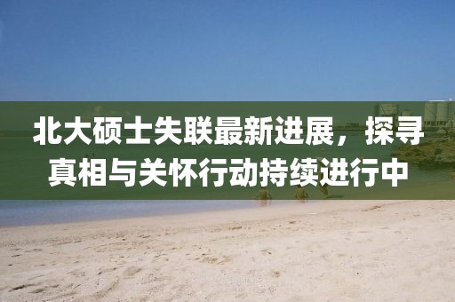 北大碩士失聯(lián)最新進(jìn)展,探尋真相與關(guān)懷行動(dòng)持續(xù)進(jìn)行中