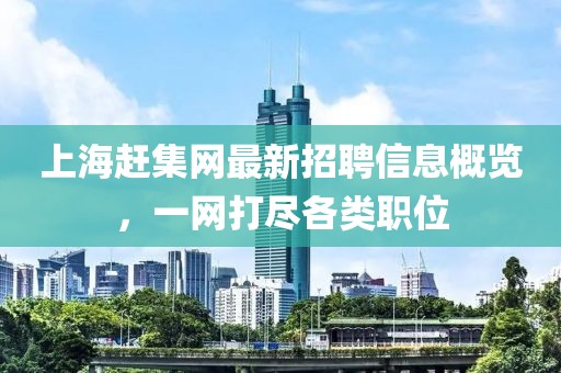 上海趕集網(wǎng)最新招聘信息概覽,一網(wǎng)打盡各類(lèi)職位
