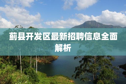 薊縣開發(fā)區(qū)最新招聘信息全面解析