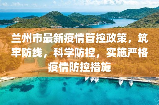 蘭州市最新疫情管控政策,筑牢防線,科學(xué)防控,實施嚴(yán)格疫情防控措施
